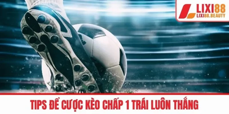 Mẹo chơi kèo cược chấp 1 trái thắng bất bại