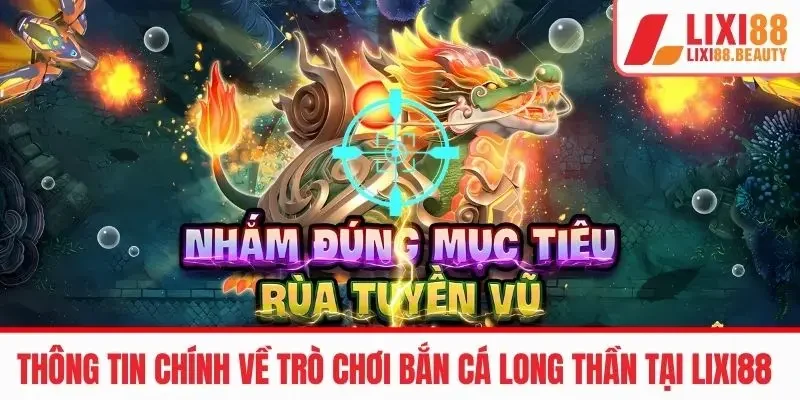 Thông tin chính về trò chơi bắn cá Long Thần tại LIXI88